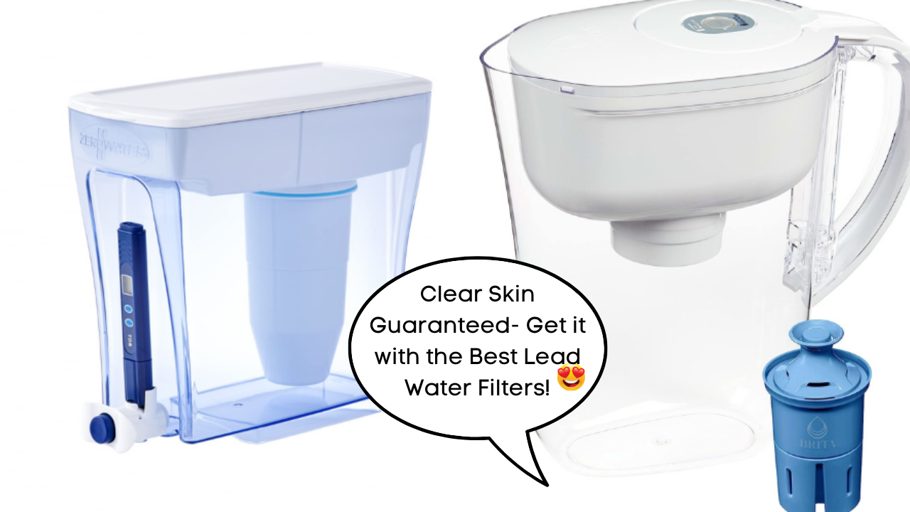 Get Clearer Skin with These 5 Best Lead Water Filters